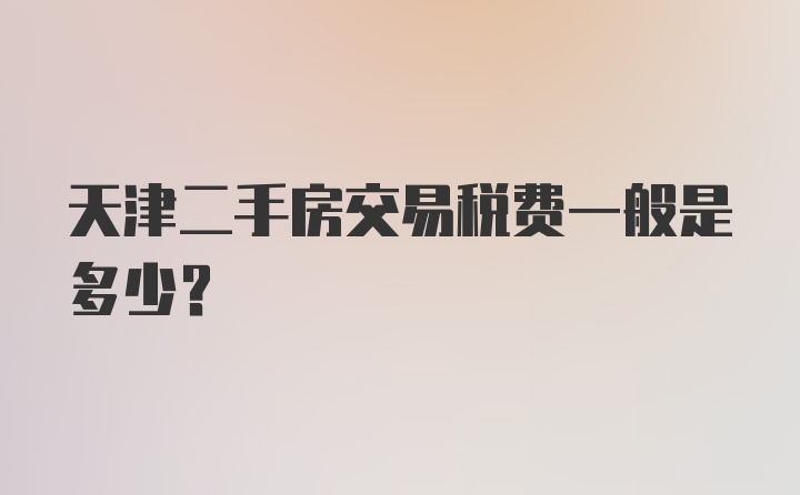 天津二手房交易税费一般是多少？