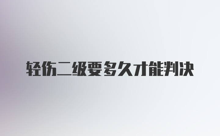 轻伤二级要多久才能判决