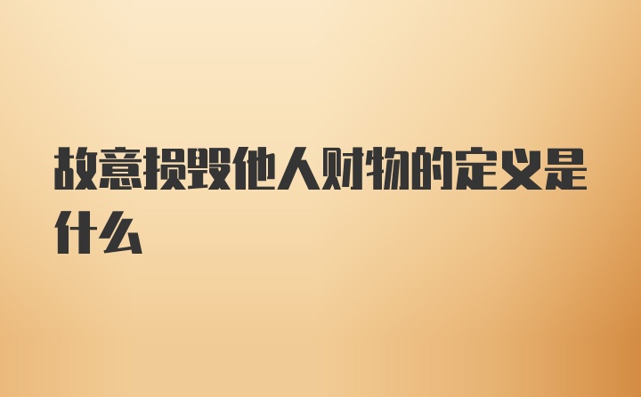 故意损毁他人财物的定义是什么