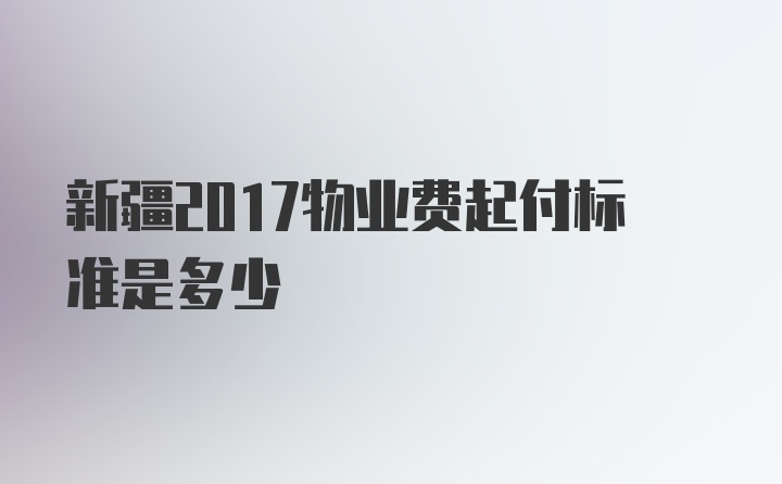 新疆2017物业费起付标准是多少