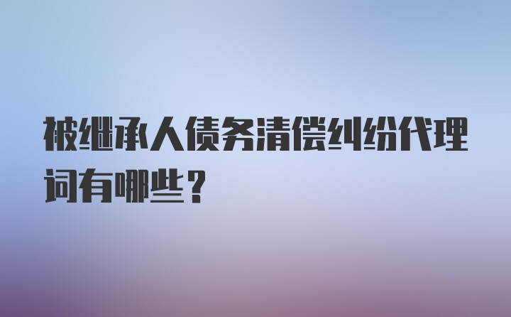 被继承人债务清偿纠纷代理词有哪些？