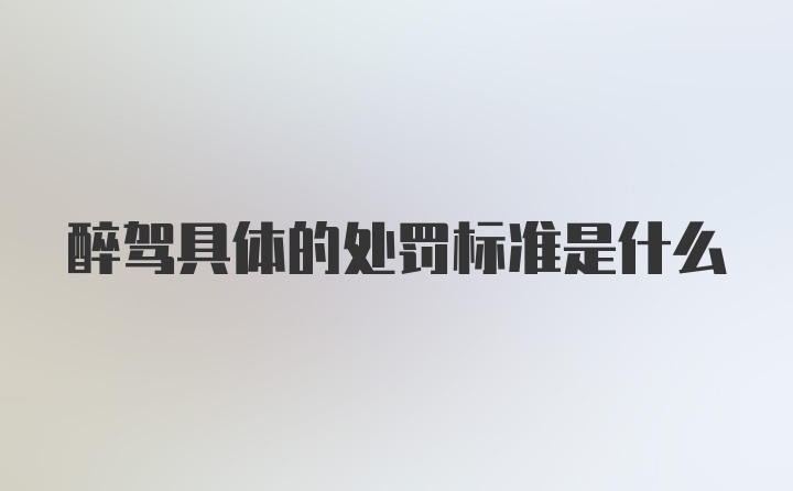 醉驾具体的处罚标准是什么