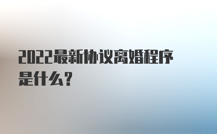 2022最新协议离婚程序是什么？