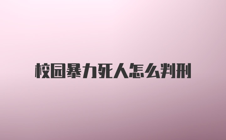 校园暴力死人怎么判刑