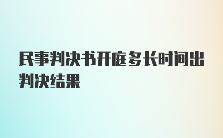 民事判决书开庭多长时间出判决结果