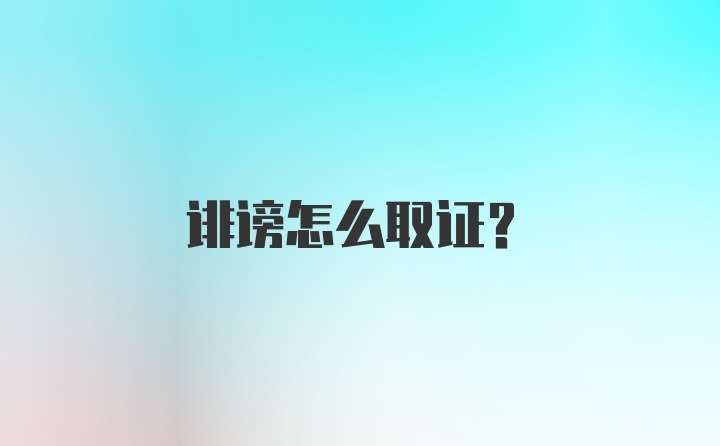 诽谤怎么取证？