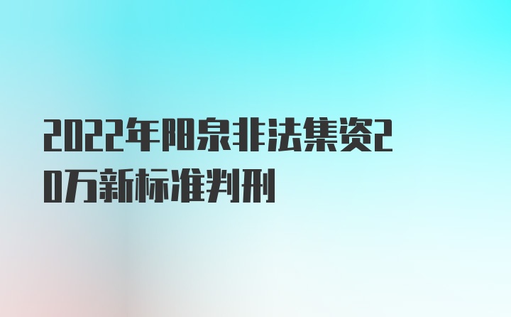 2022年阳泉非法集资20万新标准判刑