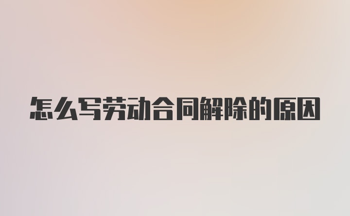 怎么写劳动合同解除的原因