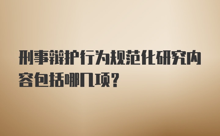 刑事辩护行为规范化研究内容包括哪几项？