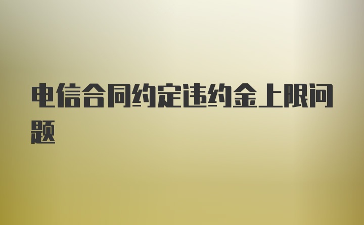 电信合同约定违约金上限问题