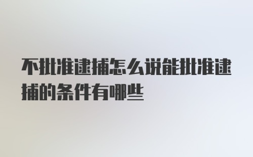 不批准逮捕怎么说能批准逮捕的条件有哪些