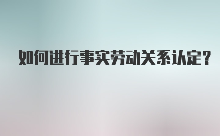 如何进行事实劳动关系认定?