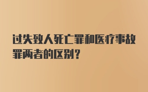 过失致人死亡罪和医疗事故罪两者的区别?