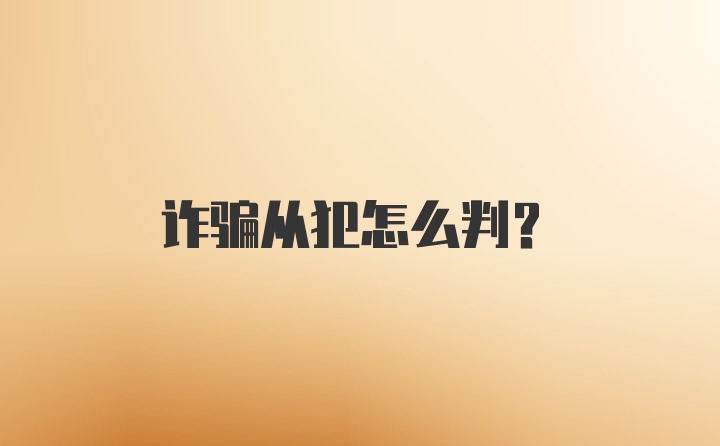 诈骗从犯怎么判？