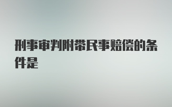 刑事审判附带民事赔偿的条件是