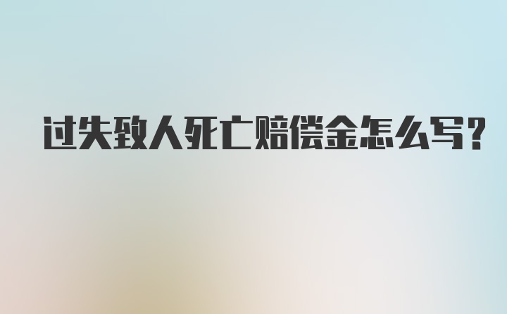 过失致人死亡赔偿金怎么写？