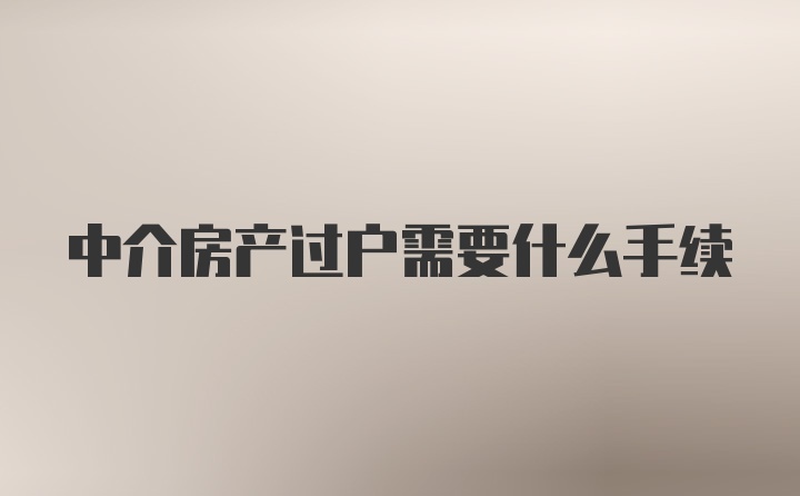 中介房产过户需要什么手续