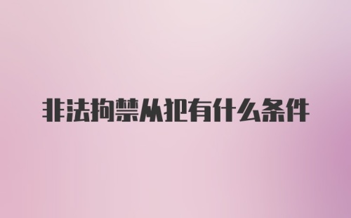 非法拘禁从犯有什么条件