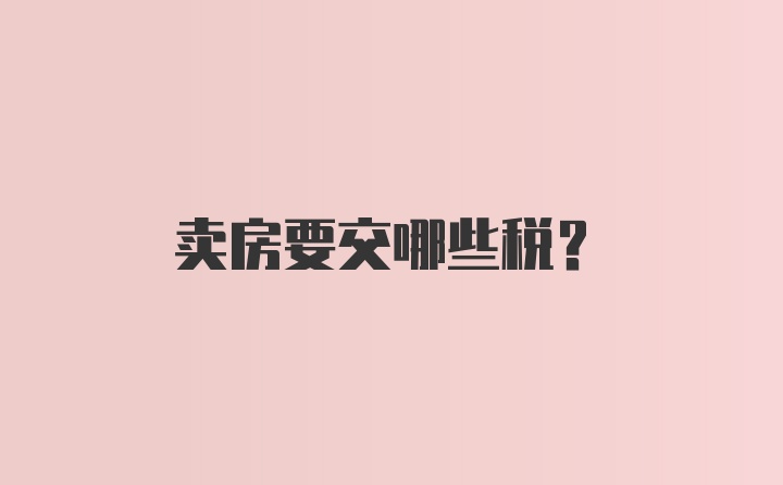 卖房要交哪些税？