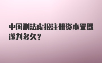 中国刑法虚报注册资本罪既遂判多久？