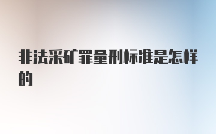 非法采矿罪量刑标准是怎样的