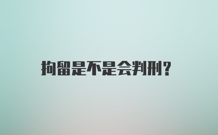 拘留是不是会判刑？