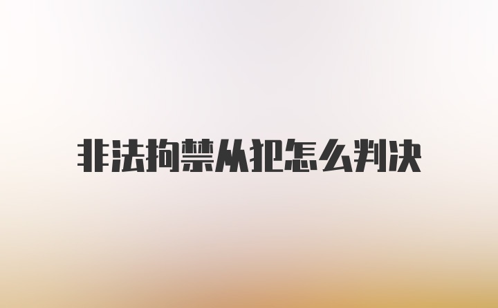 非法拘禁从犯怎么判决