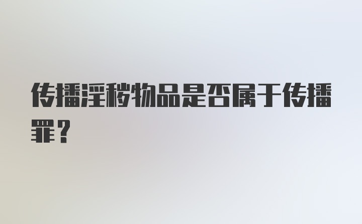 传播淫秽物品是否属于传播罪？