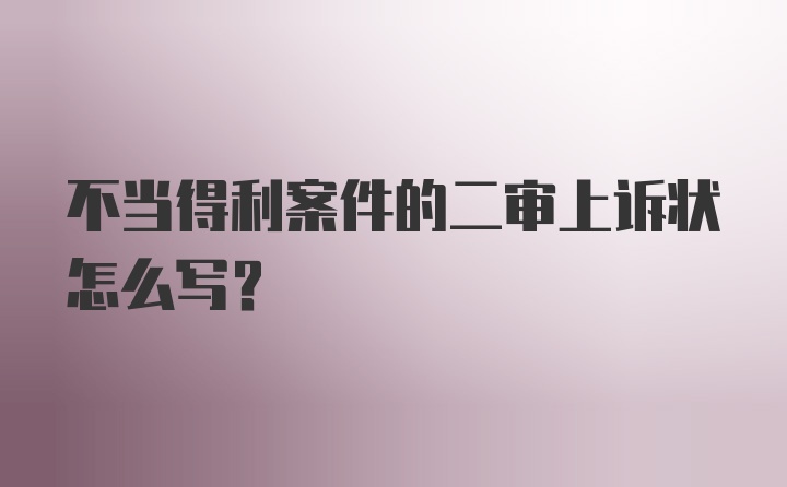 不当得利案件的二审上诉状怎么写？