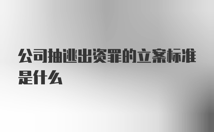 公司抽逃出资罪的立案标准是什么