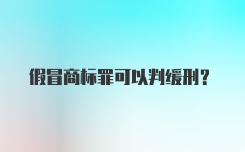 假冒商标罪可以判缓刑？