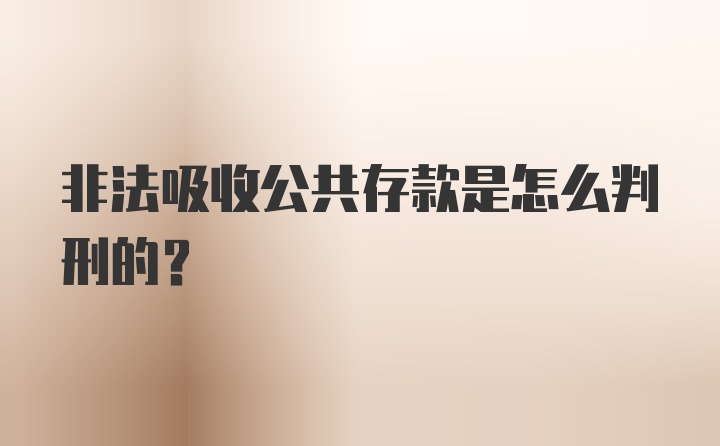 非法吸收公共存款是怎么判刑的？