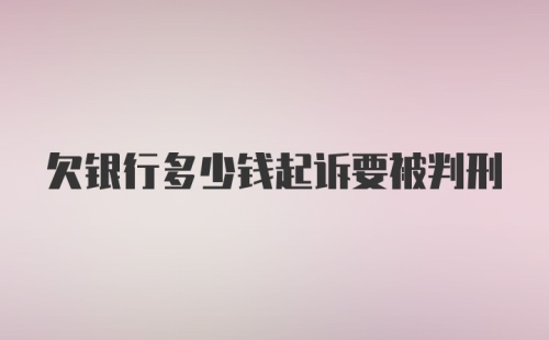 欠银行多少钱起诉要被判刑