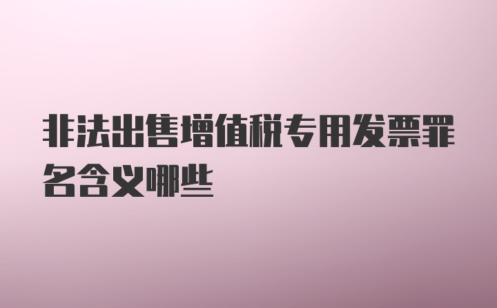 非法出售增值税专用发票罪名含义哪些