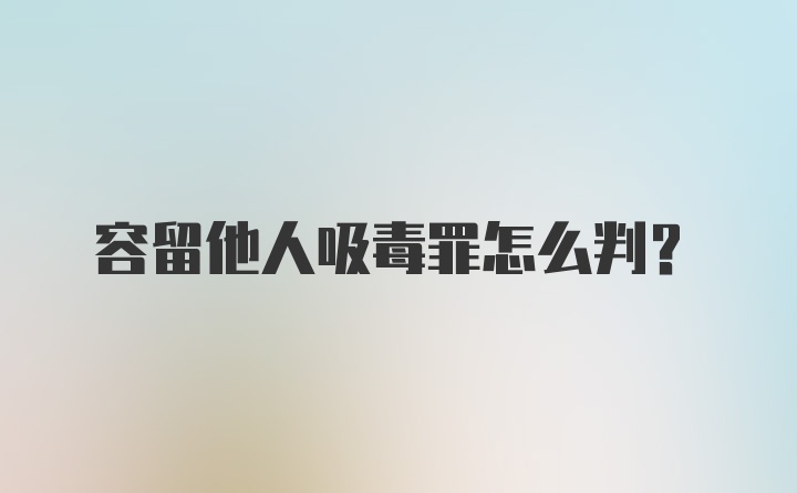 容留他人吸毒罪怎么判？