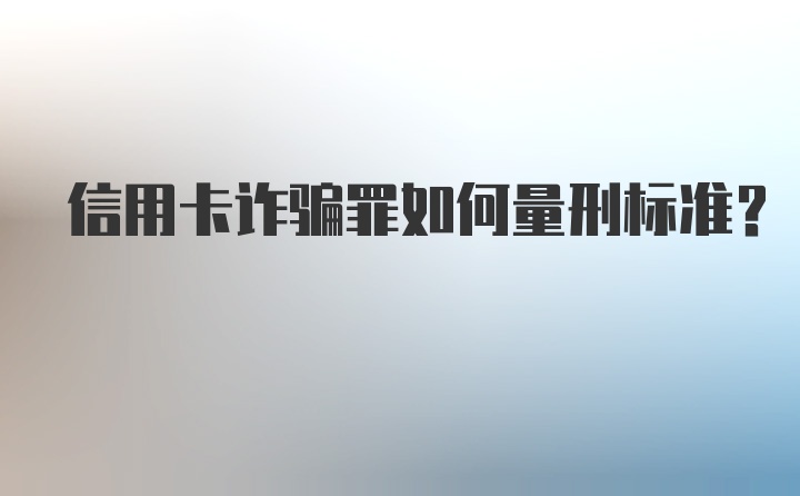 信用卡诈骗罪如何量刑标准？