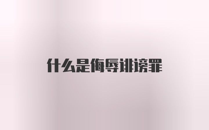 什么是侮辱诽谤罪