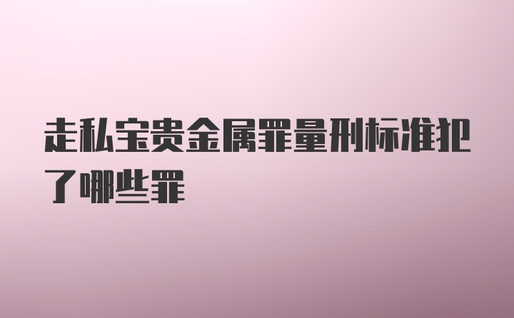 走私宝贵金属罪量刑标准犯了哪些罪