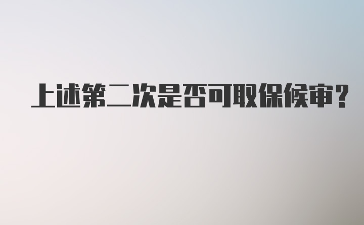 上述第二次是否可取保候审？