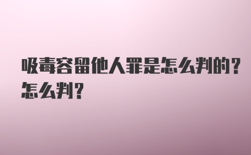 吸毒容留他人罪是怎么判的？怎么判？