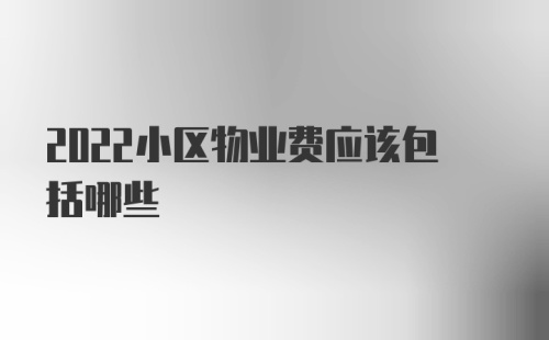 2022小区物业费应该包括哪些