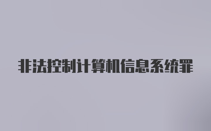 非法控制计算机信息系统罪