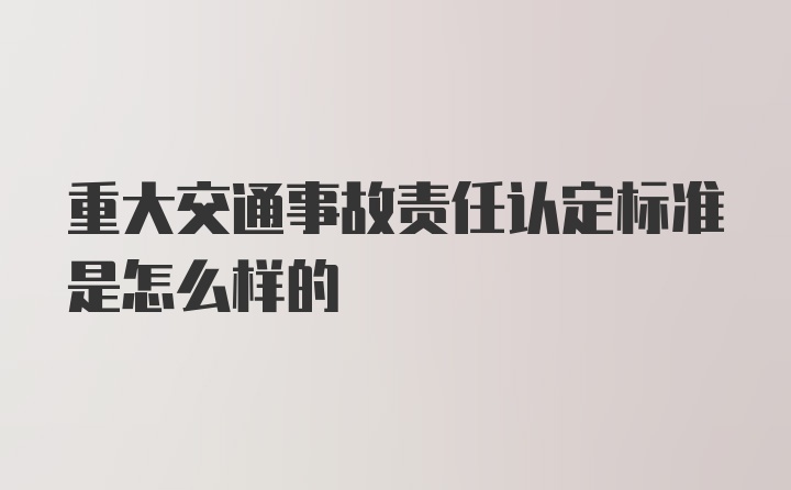 重大交通事故责任认定标准是怎么样的