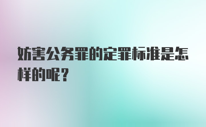 妨害公务罪的定罪标准是怎样的呢？