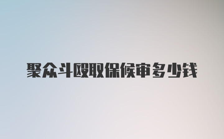 聚众斗殴取保候审多少钱