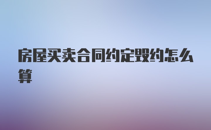 房屋买卖合同约定毁约怎么算