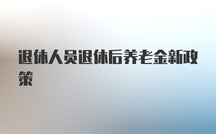 退休人员退休后养老金新政策