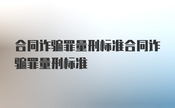 合同诈骗罪量刑标准合同诈骗罪量刑标准