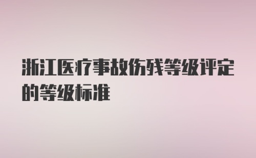 浙江医疗事故伤残等级评定的等级标准