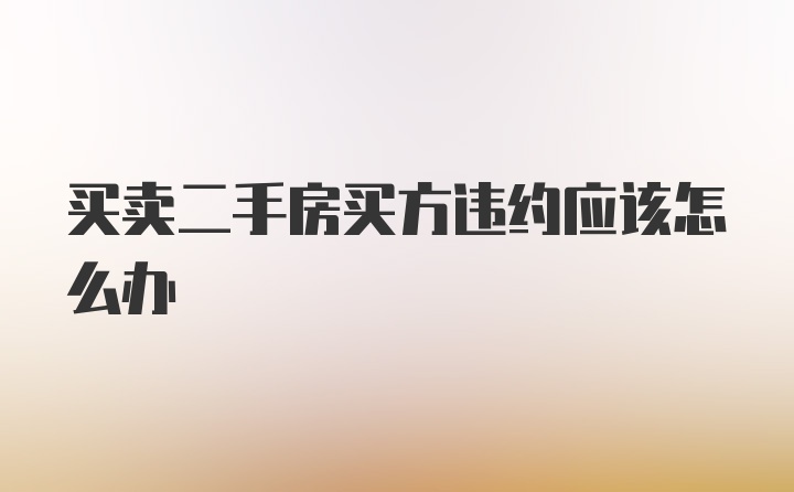 买卖二手房买方违约应该怎么办